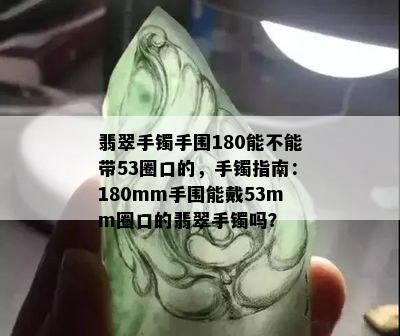 翡翠手镯手围180能不能带53圈口的，手镯指南：180mm手围能戴53mm圈口的翡翠手镯吗？