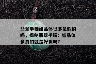 翡翠手镯结晶体很多是假的吗，揭秘翡翠手镯：结晶体多真的就是好货吗？