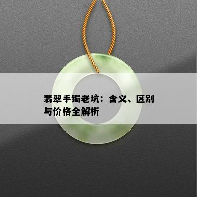 翡翠手镯老坑：含义、区别与价格全解析