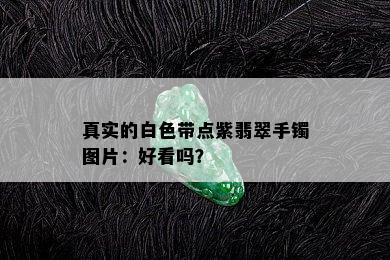 真实的白色带点紫翡翠手镯图片：好看吗？