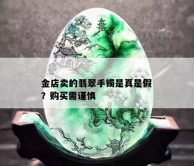 金店卖的翡翠手镯是真是假？购买需谨慎