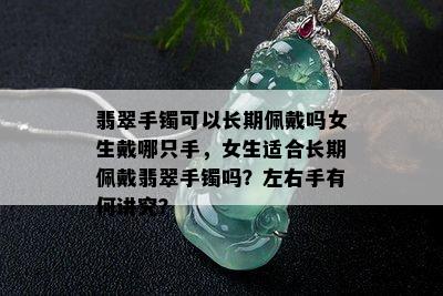 翡翠手镯可以长期佩戴吗女生戴哪只手，女生适合长期佩戴翡翠手镯吗？左右手有何讲究？