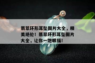 翡翠环形耳坠图片大全，精美绝伦！翡翠环形耳坠图片大全，让你一饱眼福！