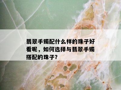 翡翠手镯配什么样的珠子好看呢，如何选择与翡翠手镯搭配的珠子？