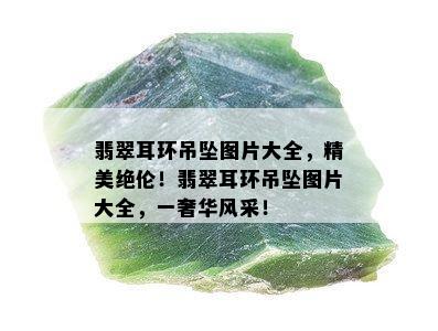 翡翠耳环吊坠图片大全，精美绝伦！翡翠耳环吊坠图片大全，一奢华风采！