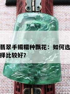 翡翠手镯糯种飘花：如何选择比较好？