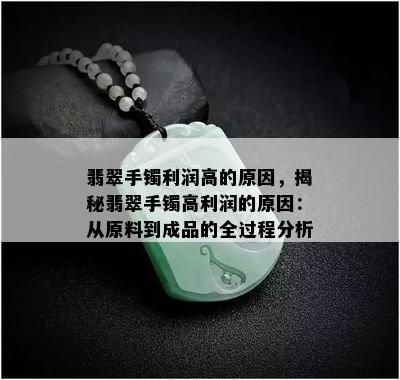 翡翠手镯利润高的原因，揭秘翡翠手镯高利润的原因：从原料到成品的全过程分析