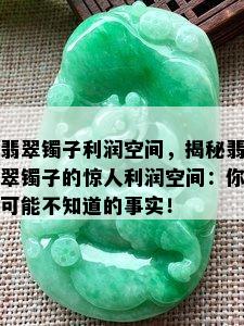 翡翠镯子利润空间，揭秘翡翠镯子的惊人利润空间：你可能不知道的事实！