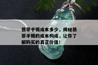 翡翠手镯成本多少，揭秘翡翠手镯的成本构成，让你了解购买的真正价值！