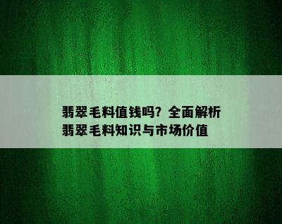 翡翠毛料值钱吗？全面解析翡翠毛料知识与市场价值