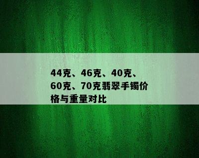 44克、46克、40克、60克、70克翡翠手镯价格与重量对比