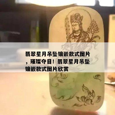 翡翠星月吊坠镶嵌款式图片，璀璨夺目！翡翠星月吊坠镶嵌款式图片欣赏