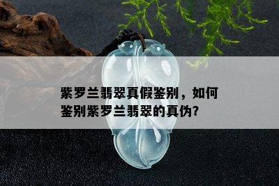 紫罗兰翡翠真假鉴别，如何鉴别紫罗兰翡翠的真伪？