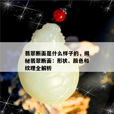 翡翠断面是什么样子的，揭秘翡翠断面：形状、颜色和纹理全解析