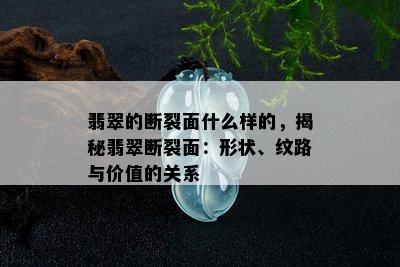 翡翠的断裂面什么样的，揭秘翡翠断裂面：形状、纹路与价值的关系