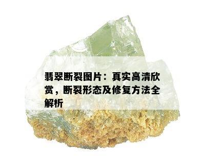 翡翠断裂图片：真实高清欣赏，断裂形态及修复方法全解析