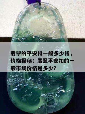 翡翠的平安扣一般多少钱，价格探秘：翡翠平安扣的一般市场价格是多少？