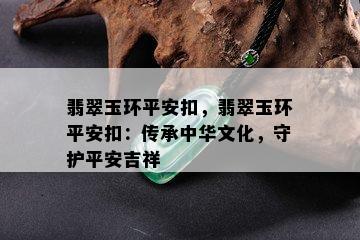 翡翠玉环平安扣，翡翠玉环平安扣：传承中华文化，守护平安吉祥