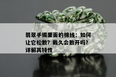 翡翠手镯里面的棉线：如何让它松散？戴久会散开吗？详解其特性