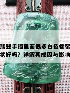 翡翠手镯里面很多白色棉絮状好吗？详解其成因与影响