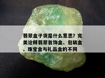 翡翠盒子货是什么意思？完美诠释翡翠首饰盒、包装盒、珠宝盒与礼品盒的不同