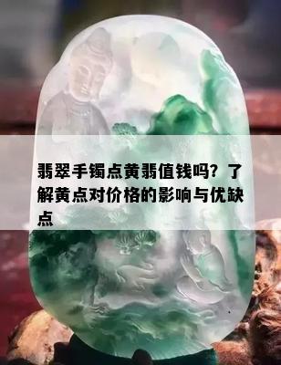 翡翠手镯点黄翡值钱吗？了解黄点对价格的影响与优缺点