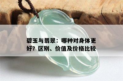 碧玉与翡翠：哪种对身体更好？区别、价值及价格比较