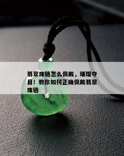 翡翠珠链怎么佩戴，璀璨夺目！教你如何正确佩戴翡翠珠链