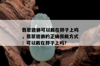 翡翠貔貅可以戴在脖子上吗，翡翠貔貅的正确佩戴方式：可以戴在脖子上吗？