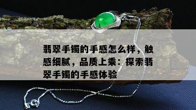 翡翠手镯的手感怎么样，触感细腻，品质上乘：探索翡翠手镯的手感体验