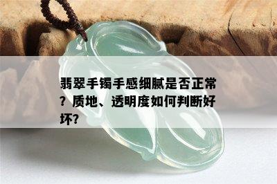 翡翠手镯手感细腻是否正常？质地、透明度如何判断好坏？