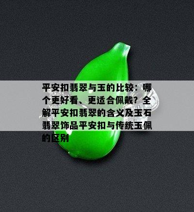 平安扣翡翠与玉的比较：哪个更好看、更适合佩戴？全解平安扣翡翠的含义及玉石翡翠饰品平安扣与传统玉佩的区别