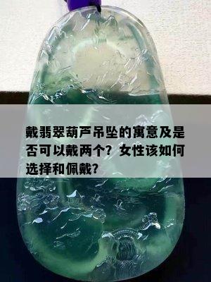 戴翡翠葫芦吊坠的寓意及是否可以戴两个？女性该如何选择和佩戴？