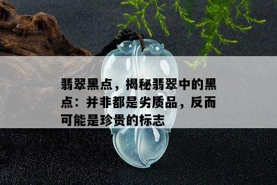 翡翠黑点，揭秘翡翠中的黑点：并非都是劣质品，反而可能是珍贵的标志