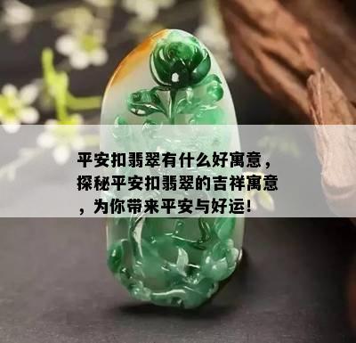 平安扣翡翠有什么好寓意，探秘平安扣翡翠的吉祥寓意，为你带来平安与好运！