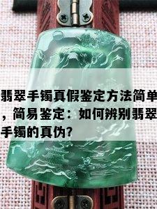 翡翠手镯真假鉴定方法简单，简易鉴定：如何辨别翡翠手镯的真伪？