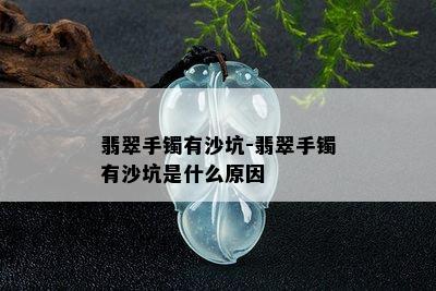 翡翠手镯有沙坑-翡翠手镯有沙坑是什么原因