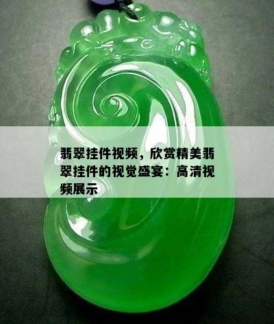 翡翠挂件视频，欣赏精美翡翠挂件的视觉盛宴：高清视频展示