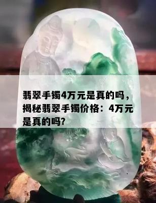 翡翠手镯4万元是真的吗，揭秘翡翠手镯价格：4万元是真的吗？