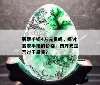 翡翠手镯4万元贵吗，探讨翡翠手镯的价格：四万元是否过于昂贵？