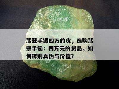 翡翠手镯四万的货，选购翡翠手镯：四万元的货品，如何辨别真伪与价值？