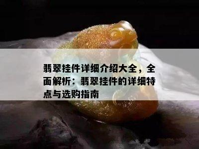 翡翠挂件详细介绍大全，全面解析：翡翠挂件的详细特点与选购指南