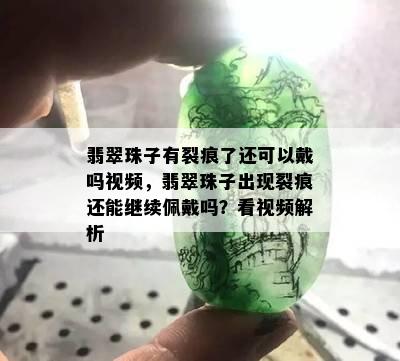 翡翠珠子有裂痕了还可以戴吗视频，翡翠珠子出现裂痕还能继续佩戴吗？看视频解析