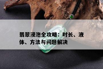 翡翠浸泡全攻略：时长、液体、方法与问题解决