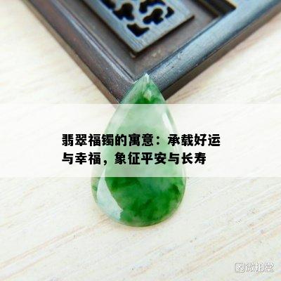 翡翠福镯的寓意：承载好运与幸福，象征平安与长寿