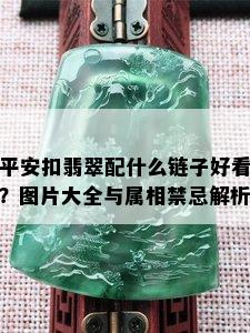 平安扣翡翠配什么链子好看？图片大全与属相禁忌解析