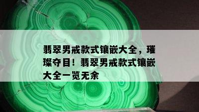 翡翠男戒款式镶嵌大全，璀璨夺目！翡翠男戒款式镶嵌大全一览无余