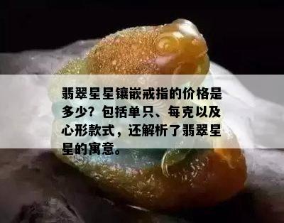 翡翠星星镶嵌戒指的价格是多少？包括单只、每克以及心形款式，还解析了翡翠星星的寓意。