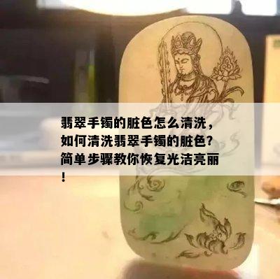 翡翠手镯的脏色怎么清洗，如何清洗翡翠手镯的脏色？简单步骤教你恢复光洁亮丽！