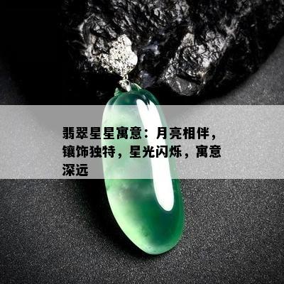 翡翠星星寓意：月亮相伴，镶饰独特，星光闪烁，寓意深远